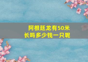 阿根廷龙有50米长吗多少钱一只呢