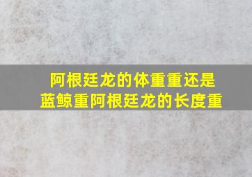 阿根廷龙的体重重还是蓝鲸重阿根廷龙的长度重