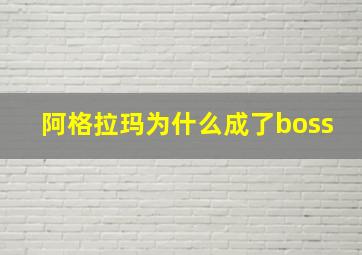 阿格拉玛为什么成了boss