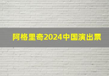 阿格里奇2024中国演出票