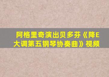 阿格里奇演出贝多芬《降E大调第五钢琴协奏曲》视频