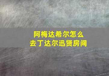 阿梅达希尔怎么去丁达尔迅贤房间