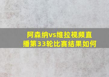 阿森纳vs维拉视频直播第33轮比赛结果如何