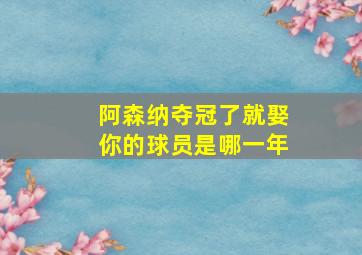 阿森纳夺冠了就娶你的球员是哪一年