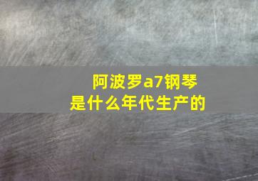 阿波罗a7钢琴是什么年代生产的