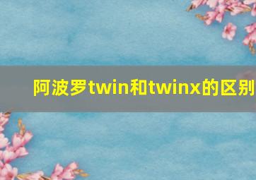 阿波罗twin和twinx的区别