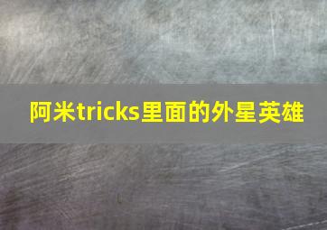 阿米tricks里面的外星英雄