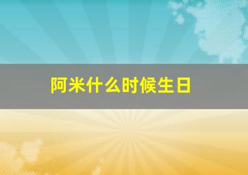 阿米什么时候生日