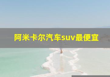 阿米卡尔汽车suv最便宜