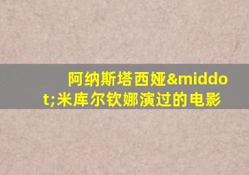 阿纳斯塔西娅·米库尔钦娜演过的电影