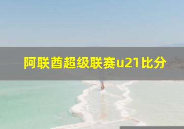 阿联酋超级联赛u21比分