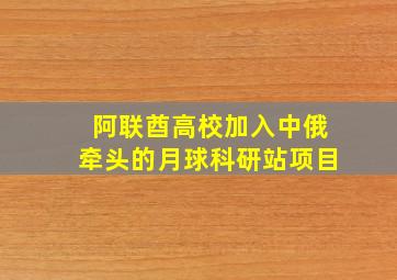 阿联酋高校加入中俄牵头的月球科研站项目