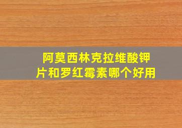 阿莫西林克拉维酸钾片和罗红霉素哪个好用