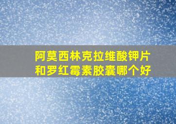 阿莫西林克拉维酸钾片和罗红霉素胶囊哪个好