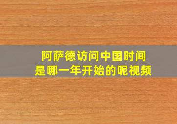 阿萨德访问中国时间是哪一年开始的呢视频