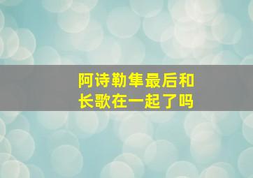 阿诗勒隼最后和长歌在一起了吗