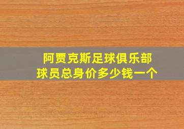 阿贾克斯足球俱乐部球员总身价多少钱一个