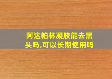 阿达帕林凝胶能去黑头吗,可以长期使用吗