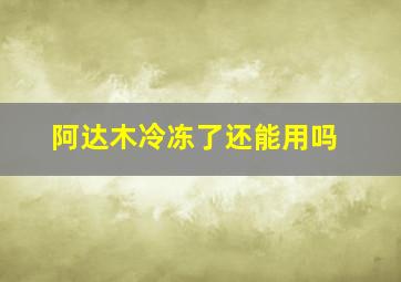 阿达木冷冻了还能用吗