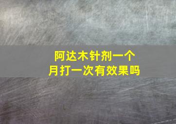 阿达木针剂一个月打一次有效果吗