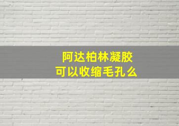 阿达柏林凝胶可以收缩毛孔么