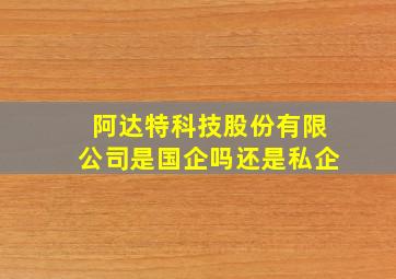 阿达特科技股份有限公司是国企吗还是私企