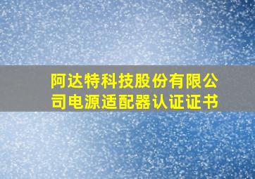 阿达特科技股份有限公司电源适配器认证证书