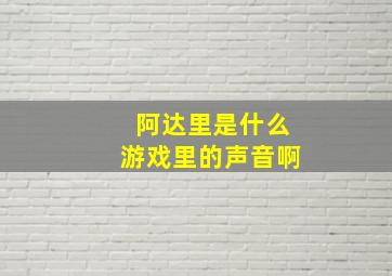 阿达里是什么游戏里的声音啊