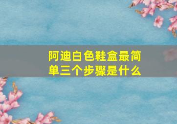 阿迪白色鞋盒最简单三个步骤是什么