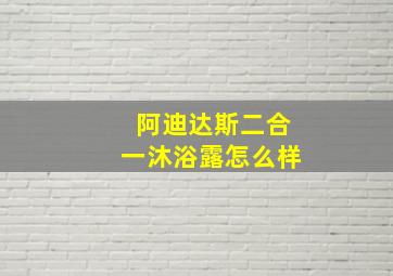 阿迪达斯二合一沐浴露怎么样