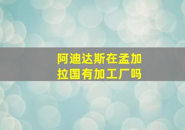 阿迪达斯在孟加拉国有加工厂吗