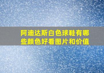 阿迪达斯白色球鞋有哪些颜色好看图片和价值