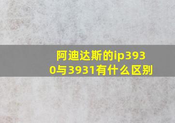 阿迪达斯的ip3930与3931有什么区别