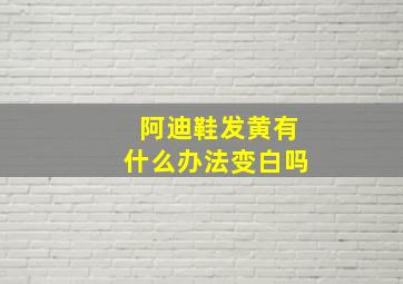 阿迪鞋发黄有什么办法变白吗