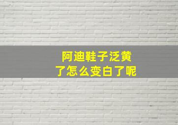 阿迪鞋子泛黄了怎么变白了呢