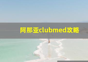 阿那亚clubmed攻略