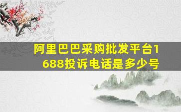 阿里巴巴采购批发平台1688投诉电话是多少号