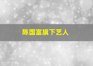 陈国富旗下艺人