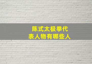 陈式太极拳代表人物有哪些人