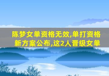 陈梦女单资格无效,单打资格新方案公布,这2人晋级女单