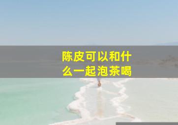 陈皮可以和什么一起泡茶喝