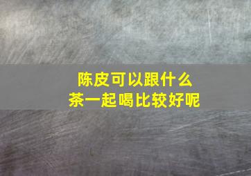 陈皮可以跟什么茶一起喝比较好呢