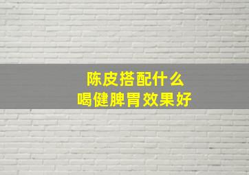 陈皮搭配什么喝健脾胃效果好