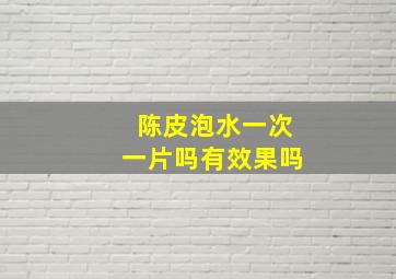 陈皮泡水一次一片吗有效果吗