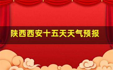 陕西西安十五天天气预报