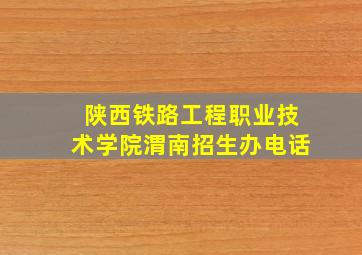 陕西铁路工程职业技术学院渭南招生办电话