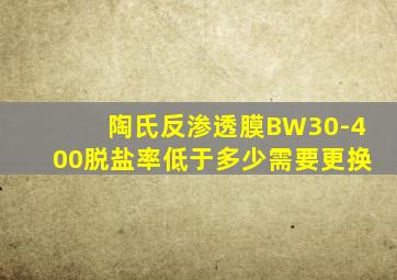 陶氏反渗透膜BW30-400脱盐率低于多少需要更换