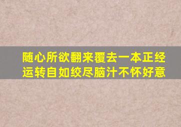 随心所欲翻来覆去一本正经运转自如绞尽脑汁不怀好意