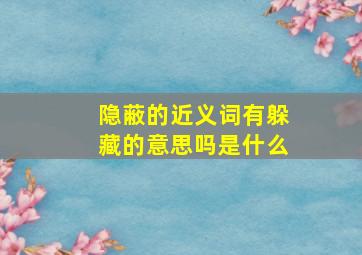 隐蔽的近义词有躲藏的意思吗是什么