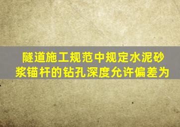 隧道施工规范中规定水泥砂浆锚杆的钻孔深度允许偏差为